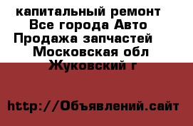 капитальный ремонт - Все города Авто » Продажа запчастей   . Московская обл.,Жуковский г.